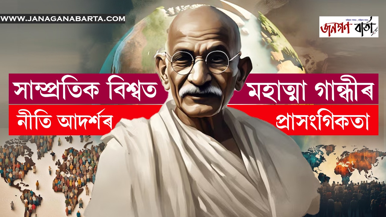 সাম্প্ৰতিক বিশ্বত মহাত্মা গান্ধীৰ নীতি আদৰ্শৰ প্ৰাসংগিকতা